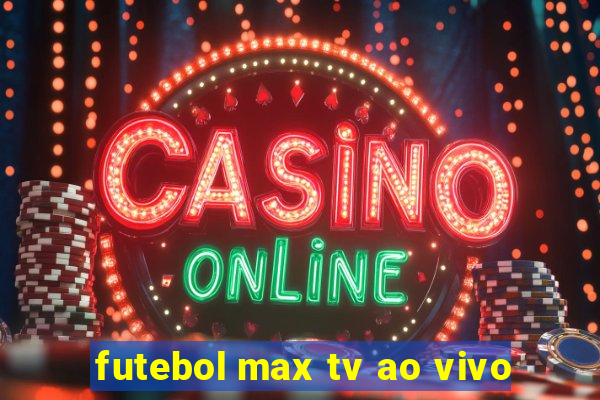 futebol max tv ao vivo